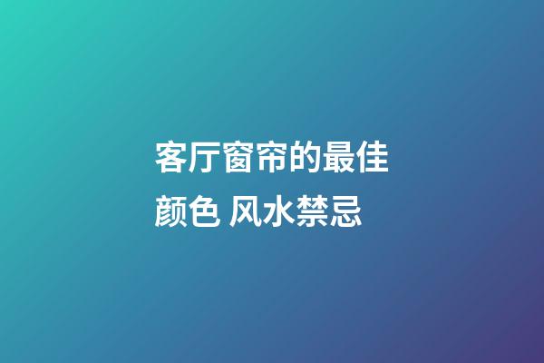 客厅窗帘的最佳颜色 风水禁忌